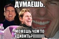 думаешь, можешь чем то удивить?)))))))))