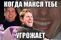 когда макся тебе угрожает