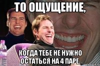 То ощущение, когда тебе не нужно остаться на 4 паре.