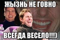 жызнь не говно всегда весело!!!)