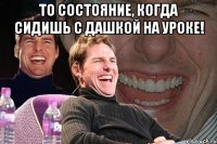 То состояние, когда сидишь с Дашкой на уроке! 