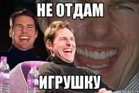 не отдам игрушку