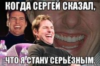 Когда Сергей сказал, что я стану серьёзным.