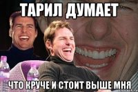 Тарил думает что круче и стоит выше мня
