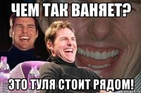 Чем так ваняет? Это туля стоит рядом!