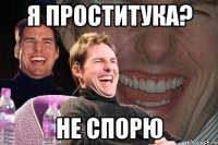 я проститука? не спорю