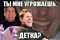 Ты мне угрожаешь, детка?