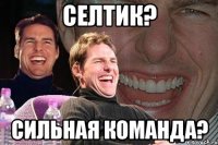 Селтик? Сильная команда?