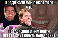 КОГДА ХАЛИМАН после того что не разрешил с ним пойти просит ему скинуть паверпоинт