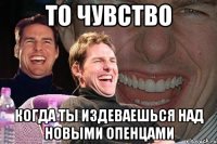 То чувство когда ты издеваешься над новыми опенцами