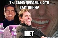 Ты сама делаешь эти картинки? Нет