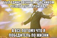 был единственным учасником розыгрыша. проиграл. а все потому что я победитель по жизни
