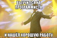 выучился на программиста и нашёл хорошую работу