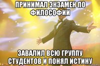 принимал экзамен по философии завалил всю группу студентов и понял истину
