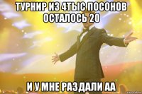 турнир из 4тыс посонов осталось 20 и у мне раздали аа