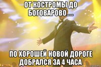 от костромы до боговарово..... по хорошей новой дороге добрался за 4 часа