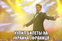  купил билеты на украина_франиця