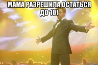 мама разрешила остаться до 10! 