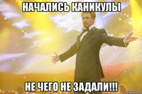 начались каникулы не чего не задали!!!