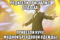 родители приехали с отдыха привезли кучу модной,брендовой одежды