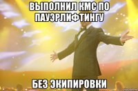 выполнил кмс по пауэрлифтингу без экипировки