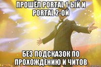 прошёл portal 1-ый и portal 2-ой без подсказок по прохождению и читов