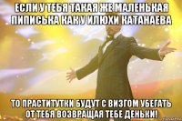 если у тебя такая же маленькая пиписька как у илюхи катанаева то праститутки будут с визгом убегать от тебя возвращая тебе деньки!