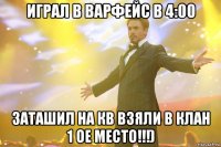 играл в варфейс в 4:00 заташил на кв взяли в клан 1 ое место!!!)