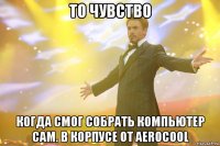 то чувство когда смог собрать компьютер сам. в корпусе от aerocool