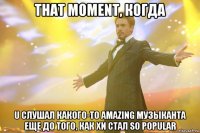 that moment, когда u слушал какого-то amazing музыканта еще до того, как хи стал so popular