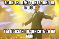 если ты действительно не тупой ты обязан подписаться на мхк