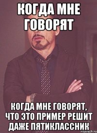 когда мне говорят когда мне говорят, что это пример решит даже пятиклассник