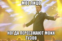 мое лицо когда переезжают моих тузов
