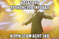 идеально проконсультировал и при этом аснт 180