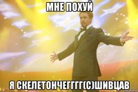 мне похуй я скелетончегггг(с)шивцав