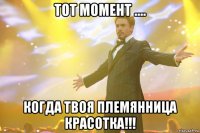 тот момент .... когда твоя племянница красотка!!!