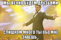 мы вечно будем друзьями слишком много ты обо мне знаешь...