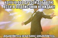 хочу 10.000 друзей!добавлю всех! в подписчики не кидаю! добовляйтесь|id160760867|добовляйтесь