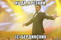 ну да, я резкий. (с) бердинских