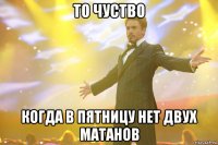 то чуство когда в пятницу нет двух матанов