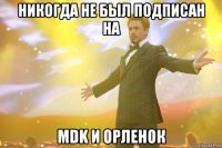 НИКОГДА НЕ БЫЛ ПОДПИСАН НА MDK И ОРЛЕНОК