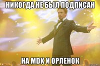 НИКОГДА НЕ БЫЛ ПОДПИСАН НА MDK И ОРЛЕНОК