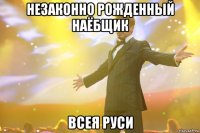 Незаконно рожденный наёбщик Всея Руси