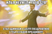 илья неужели ты в gta стал админам 8 lvl!!!!! поздровлюю у тебя сегодня праздник!!!