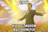 Чувак ну ты слишком высокомерен