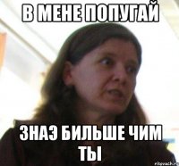 в мене попугай знаэ бильше чим ты