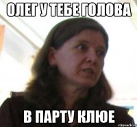олег у тебе голова в парту клюе