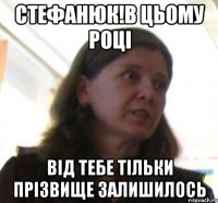 Стефанюк!в цьому році від тебе тільки прізвище залишилось