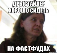 ДРЫСТАЙЛЕР хорошо сидеть на ФАСТФУДАХ