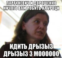 Парахневич и дорошенко ничого вам робить на уроци идить дрызыз дрызыз з МОооооо